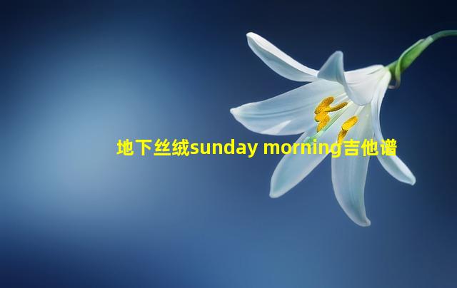 地下丝绒sunday morning吉他谱